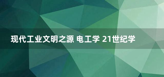 现代工业文明之源 电工学 21世纪学科发展丛书